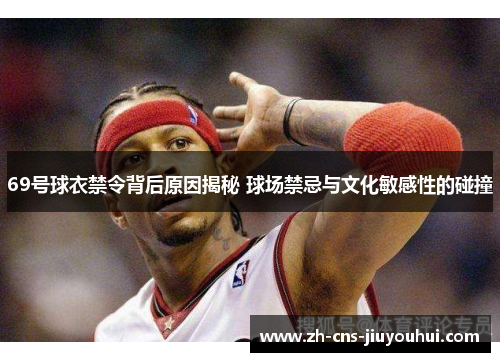 69号球衣禁令背后原因揭秘 球场禁忌与文化敏感性的碰撞 69号球衣禁令背后原因揭秘 球场禁忌与文化敏感性的碰撞