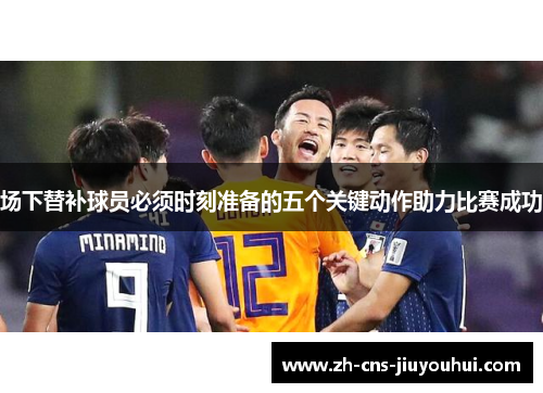 场下替补球员必须时刻准备的五个关键动作助力比赛成功 场下替补球员必须时刻准备的五个关键动作助力比赛成功