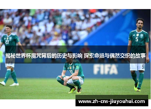 揭秘世界杯魔咒背后的历史与影响 探索命运与偶然交织的故事 揭秘世界杯魔咒背后的历史与影响 探索命运与偶然交织的故事