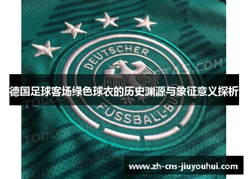 德国足球客场绿色球衣的历史渊源与象征意义探析 德国足球客场绿色球衣的历史渊源与象征意义探析
