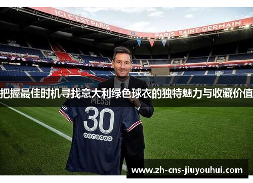 把握最佳时机寻找意大利绿色球衣的独特魅力与收藏价值 把握最佳时机寻找意大利绿色球衣的独特魅力与收藏价值