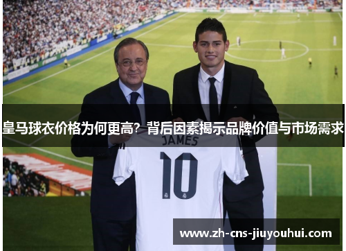 皇马球衣价格为何更高?背后因素揭示品牌价值与市场需求 皇马球衣价格为何更高?背后因素揭示品牌价值与市场需求