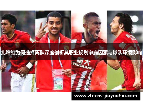 扎哈维为何选择离队深度剖析其职业规划家庭因素与球队环境影响 扎哈维为何选择离队深度剖析其职业规划家庭因素与球队环境影响
