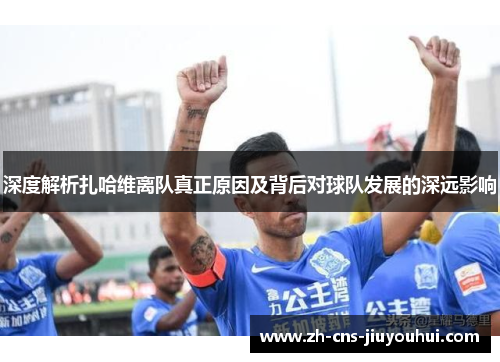 深度解析扎哈维离队真正原因及背后对球队发展的深远影响