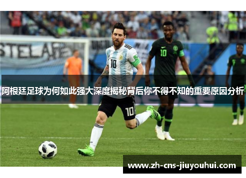 阿根廷足球为何如此强大深度揭秘背后你不得不知的重要原因分析 阿根廷足球为何如此强大深度揭秘背后你不得不知的重要原因分析