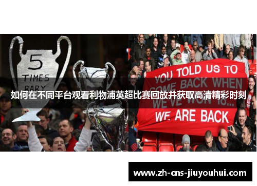 如何在不同平台观看利物浦英超比赛回放并获取高清精彩时刻