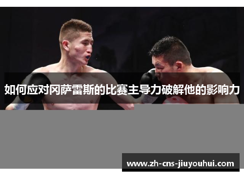 如何应对冈萨雷斯的比赛主导力破解他的影响力 如何应对冈萨雷斯的比赛主导力破解他的影响力