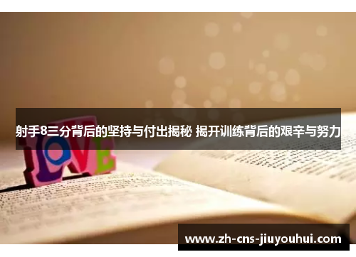 射手8三分背后的坚持与付出揭秘 揭开训练背后的艰辛与努力