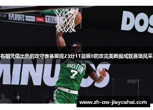 布朗凭借出色的攻守兼备展现23分11篮板8助攻完美数据成就赛场风采