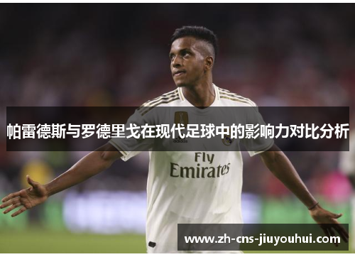 帕雷德斯与罗德里戈在现代足球中的影响力对比分析 帕雷德斯与罗德里戈在现代足球中的影响力对比分析