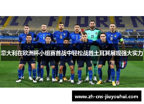意大利在欧洲杯小组赛首战中轻松战胜土耳其展现强大实力 意大利在欧洲杯小组赛首战中轻松战胜土耳其展现强大实力