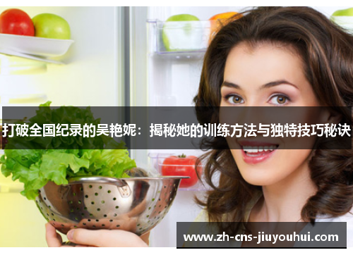 打破全国纪录的吴艳妮:揭秘她的训练方法与独特技巧秘诀 打破全国纪录的吴艳妮:揭秘她的训练方法与独特技巧秘诀