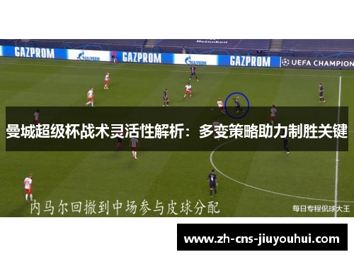 曼城超级杯战术灵活性解析:多变策略助力制胜关键 曼城超级杯战术灵活性解析:多变策略助力制胜关键