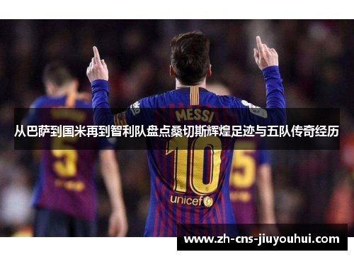 从巴萨到国米再到智利队盘点桑切斯辉煌足迹与五队传奇经历 从巴萨到国米再到智利队盘点桑切斯辉煌足迹与五队传奇经历