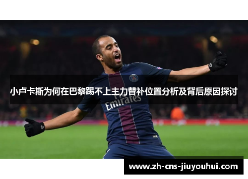 小卢卡斯为何在巴黎踢不上主力替补位置分析及背后原因探讨