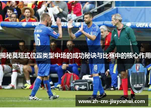 揭秘莫塔式位置类型中场的成功秘诀与比赛中的核心作用 揭秘莫塔式位置类型中场的成功秘诀与比赛中的核心作用