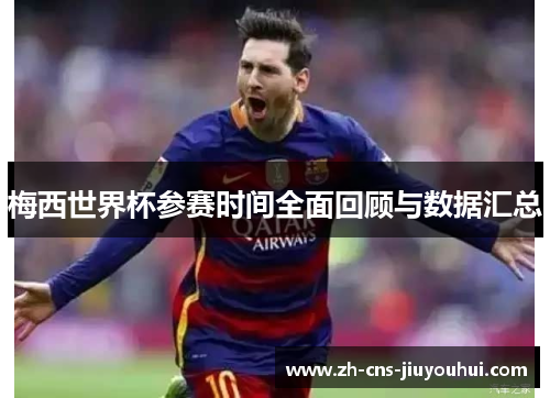 梅西世界杯参赛时间全面回顾与数据汇总 梅西世界杯参赛时间全面回顾与数据汇总