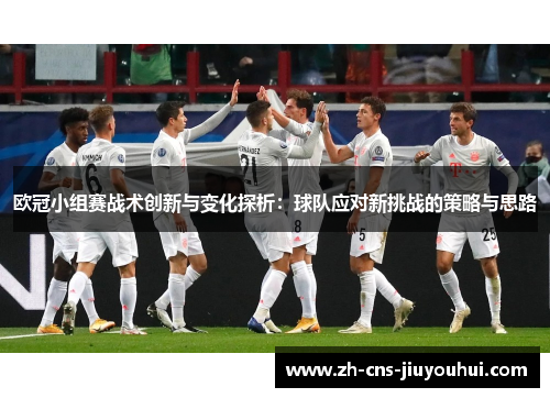 欧冠小组赛战术创新与变化探析:球队应对新挑战的策略与思路 欧冠小组赛战术创新与变化探析:球队应对新挑战的策略与思路