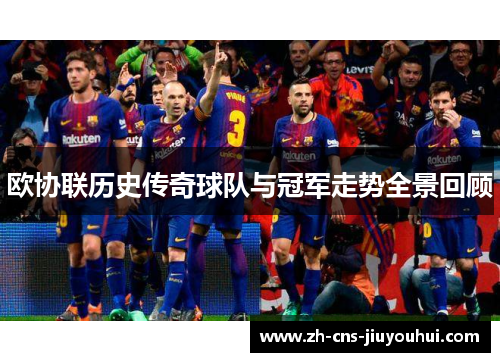 欧协联历史传奇球队与冠军走势全景回顾 欧协联历史传奇球队与冠军走势全景回顾