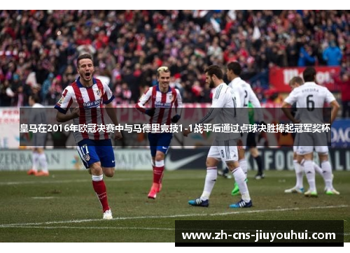 皇马在2016年欧冠决赛中与马德里竞技1-1战平后通过点球决胜捧起冠军奖杯 皇马在2016年欧冠决赛中与马德里竞技1-1战平后通过点球决胜捧起冠军奖杯