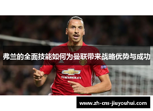 弗兰的全面技能如何为曼联带来战略优势与成功