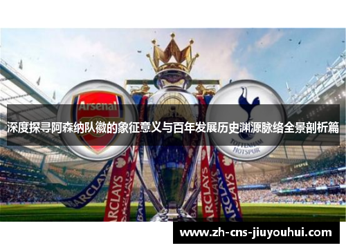 深度探寻阿森纳队徽的象征意义与百年发展历史渊源脉络全景剖析篇 深度探寻阿森纳队徽的象征意义与百年发展历史渊源脉络全景剖析篇