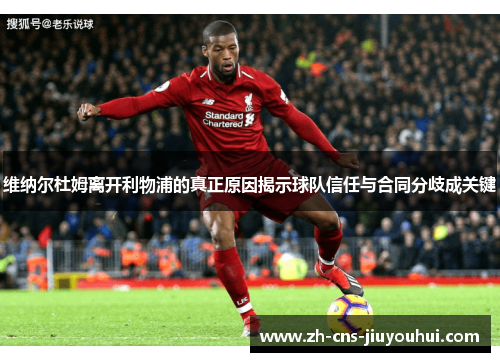 维纳尔杜姆离开利物浦的真正原因揭示球队信任与合同分歧成关键