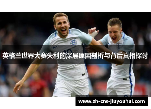 英格兰世界大赛失利的深层原因剖析与背后真相探讨 英格兰世界大赛失利的深层原因剖析与背后真相探讨