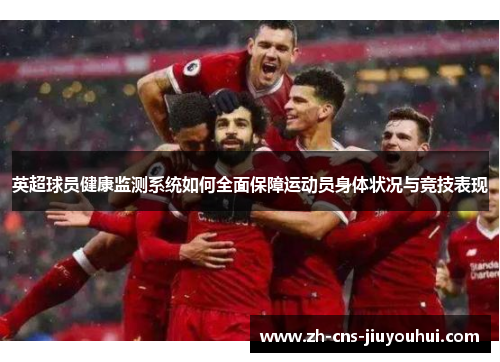 英超球员健康监测系统如何全面保障运动员身体状况与竞技表现 英超球员健康监测系统如何全面保障运动员身体状况与竞技表现