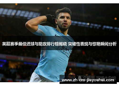 英超赛季最佳进球与助攻排行榜揭晓 突破性表现与惊艳瞬间分析 英超赛季最佳进球与助攻排行榜揭晓 突破性表现与惊艳瞬间分析