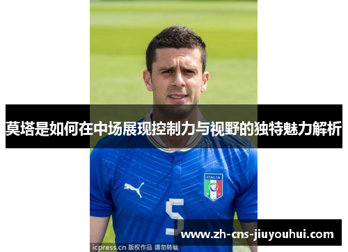 莫塔是如何在中场展现控制力与视野的独特魅力解析