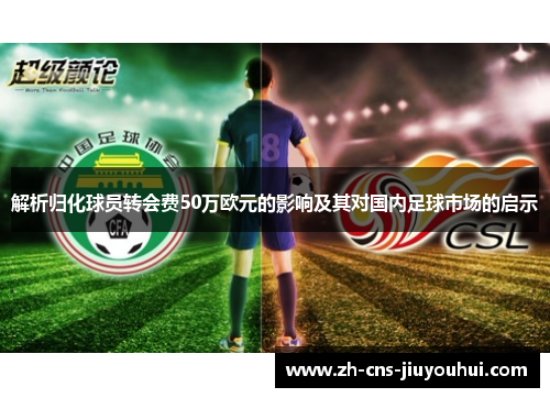 解析归化球员转会费50万欧元的影响及其对国内足球市场的启示 解析归化球员转会费50万欧元的影响及其对国内足球市场的启示