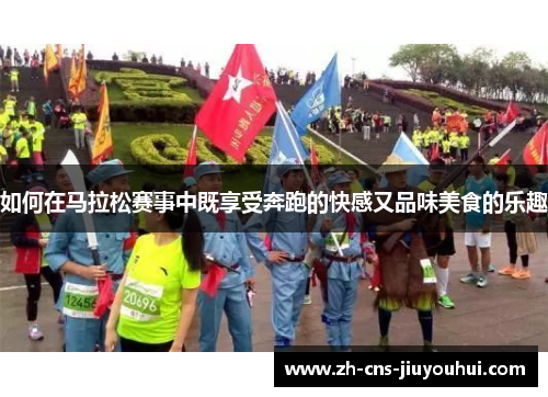 如何在马拉松赛事中既享受奔跑的快感又品味美食的乐趣 如何在马拉松赛事中既享受奔跑的快感又品味美食的乐趣