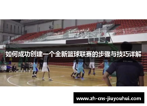 如何成功创建一个全新篮球联赛的步骤与技巧详解 如何成功创建一个全新篮球联赛的步骤与技巧详解