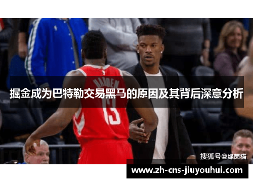 掘金成为巴特勒交易黑马的原因及其背后深意分析