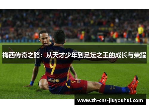 梅西传奇之路：从天才少年到足坛之王的成长与荣耀