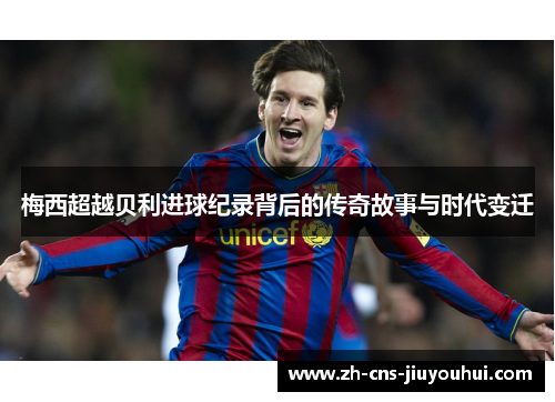 梅西超越贝利进球纪录背后的传奇故事与时代变迁