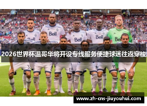 2026世界杯温哥华将开设专线服务便捷球迷往返穿梭