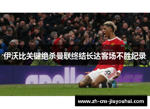 伊沃比关键绝杀曼联终结长达客场不胜纪录