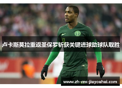 卢卡斯莫拉重返圣保罗斩获关键进球助球队取胜 卢卡斯莫拉重返圣保罗斩获关键进球助球队取胜