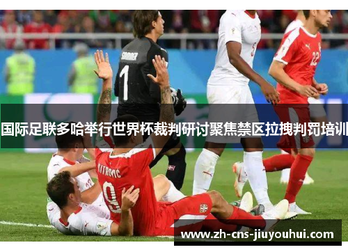 国际足联多哈举行世界杯裁判研讨聚焦禁区拉拽判罚培训 国际足联多哈举行世界杯裁判研讨聚焦禁区拉拽判罚培训