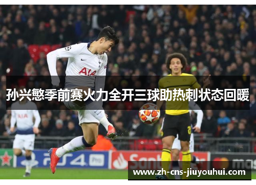 孙兴慜季前赛火力全开三球助热刺状态回暖