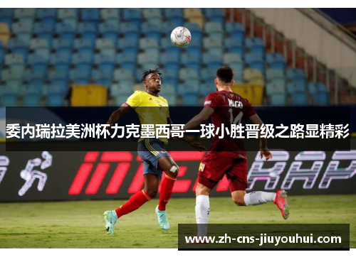 委内瑞拉美洲杯力克墨西哥一球小胜晋级之路显精彩