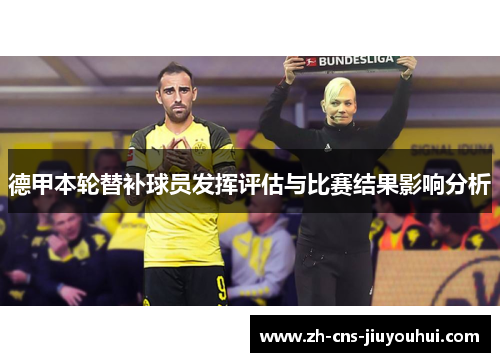 德甲本轮替补球员发挥评估与比赛结果影响分析