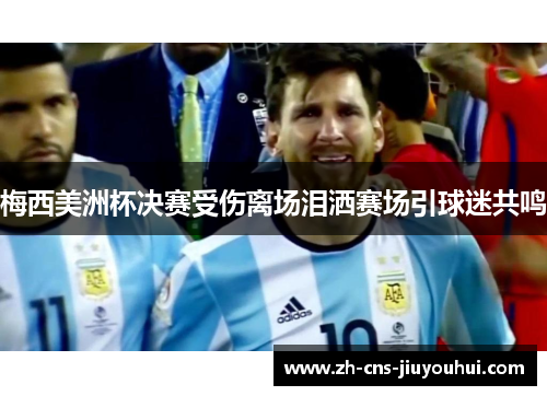 梅西美洲杯决赛受伤离场泪洒赛场引球迷共鸣