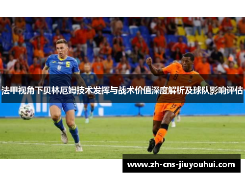 法甲视角下贝林厄姆技术发挥与战术价值深度解析及球队影响评估