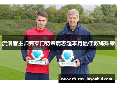 流浪者主帅克莱门特荣膺苏超本月最佳教练殊荣 流浪者主帅克莱门特荣膺苏超本月最佳教练殊荣