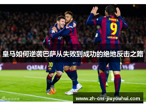 皇马如何逆袭巴萨从失败到成功的绝地反击之路
