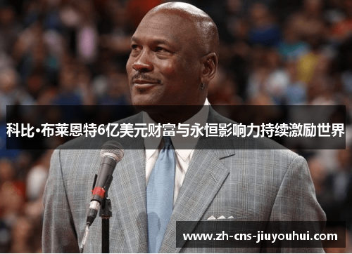 科比·布莱恩特6亿美元财富与永恒影响力持续激励世界 科比·布莱恩特6亿美元财富与永恒影响力持续激励世界