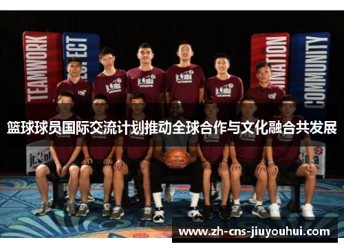 篮球球员国际交流计划推动全球合作与文化融合共发展